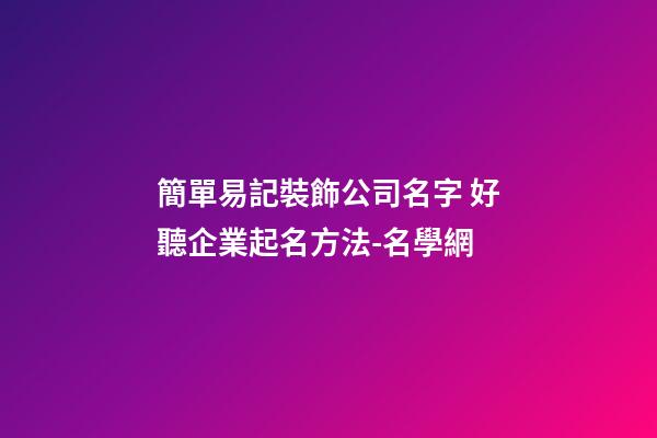 簡單易記裝飾公司名字 好聽企業起名方法-名學網-第1張-公司起名-玄機派